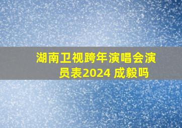 湖南卫视跨年演唱会演员表2024 成毅吗